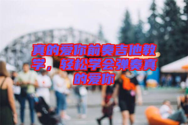 真的愛你前奏吉他教學(xué)，輕松學(xué)會(huì)彈奏真的愛你