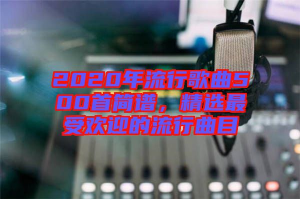 2020年流行歌曲500首簡譜，精選最受歡迎的流行曲目