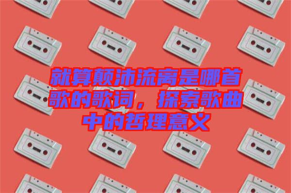 就算顛沛流離是哪首歌的歌詞，探索歌曲中的哲理意義