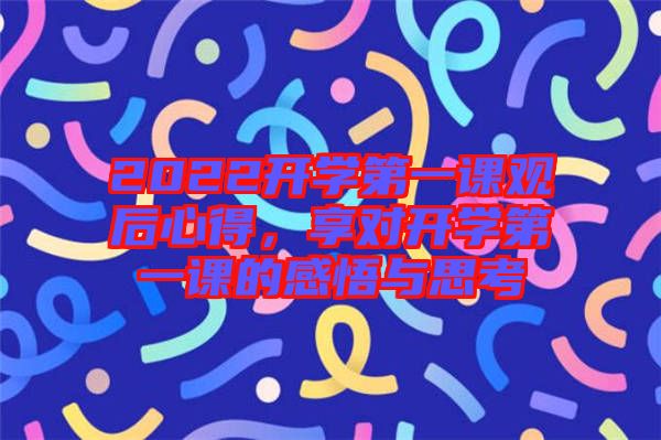 2022開學第一課觀后心得，享對開學第一課的感悟與思考