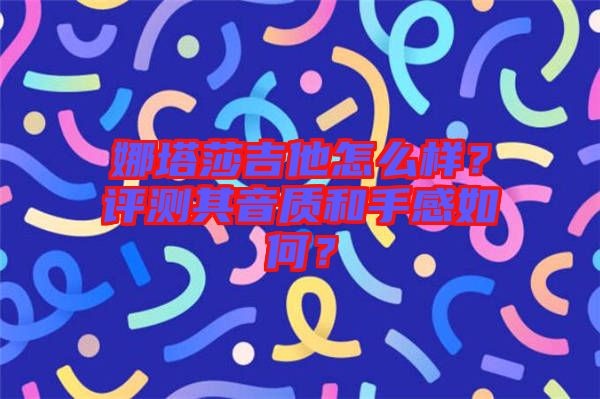 娜塔莎吉他怎么樣？評測其音質和手感如何？