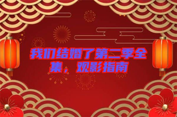 我們結(jié)婚了第二季全集，觀影指南