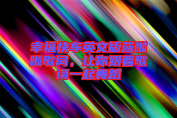 幸福快車英文版莎啦啦歌詞，讓你跟著歌詞一起舞蹈