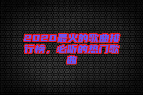 2020最火的歌曲排行榜，必聽(tīng)的熱門歌曲