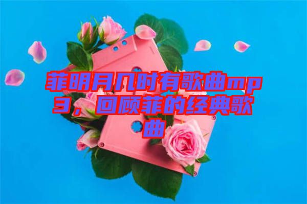 菲明月幾時有歌曲mp3，回顧菲的經典歌曲