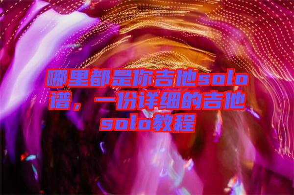 哪里都是你吉他solo譜，一份詳細(xì)的吉他solo教程