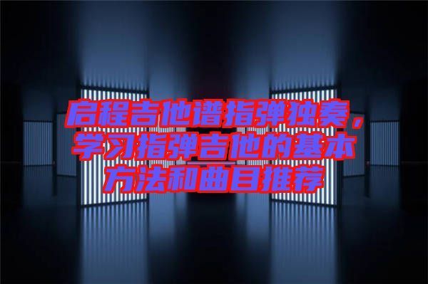 啟程吉他譜指彈獨奏，學習指彈吉他的基本方法和曲目推薦