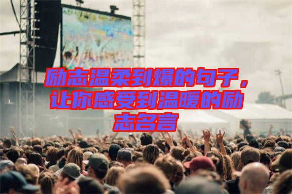 勵(lì)志溫柔到爆的句子，讓你感受到溫暖的勵(lì)志名言