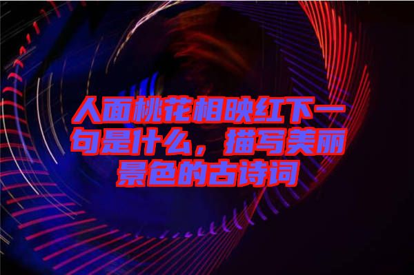 人面桃花相映紅下一句是什么，描寫美麗景色的古詩詞