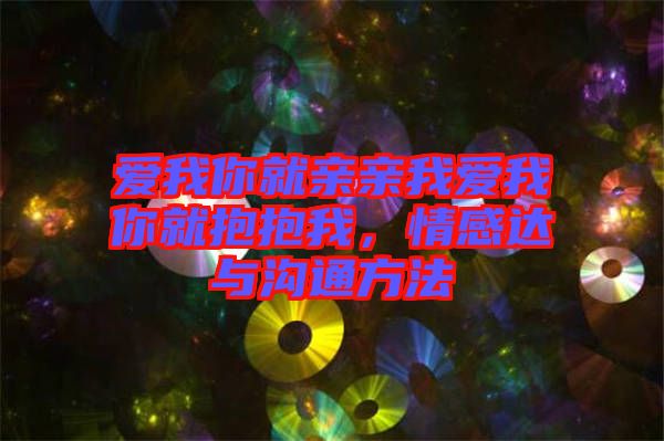 愛我你就親親我愛我你就抱抱我，情感達(dá)與溝通方法