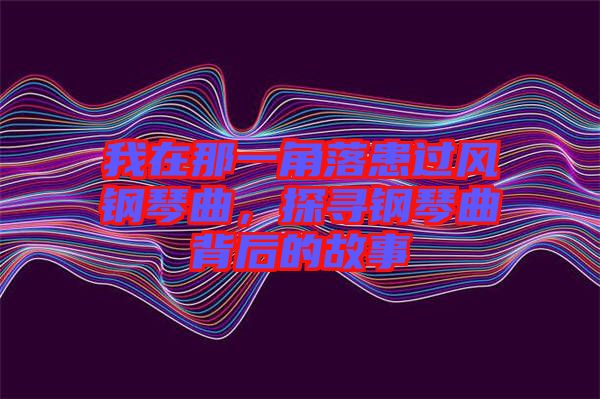 我在那一角落患過風(fēng)鋼琴曲，探尋鋼琴曲背后的故事