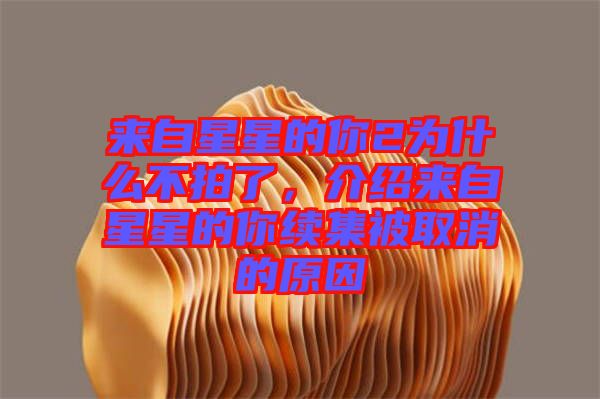 來自星星的你2為什么不拍了，介紹來自星星的你續(xù)集被取消的原因