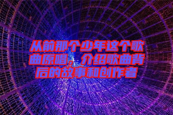 從前那個少年這個歌曲原唱，介紹歌曲背后的故事和創作者