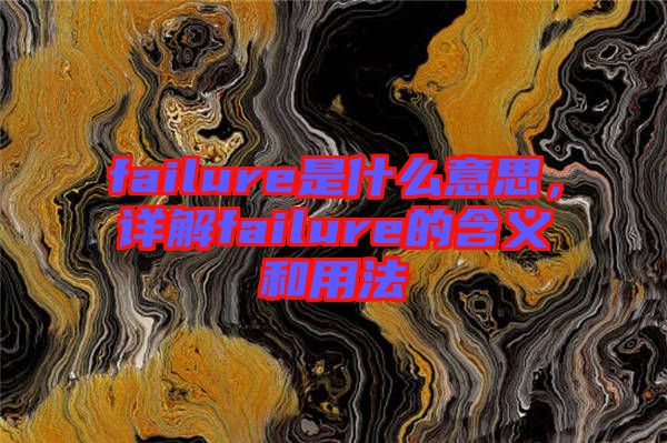 failure是什么意思，詳解failure的含義和用法