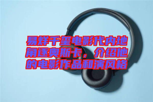 易烊千璽電影代內地角逐奧斯卡，介紹他的電影作品和演風格