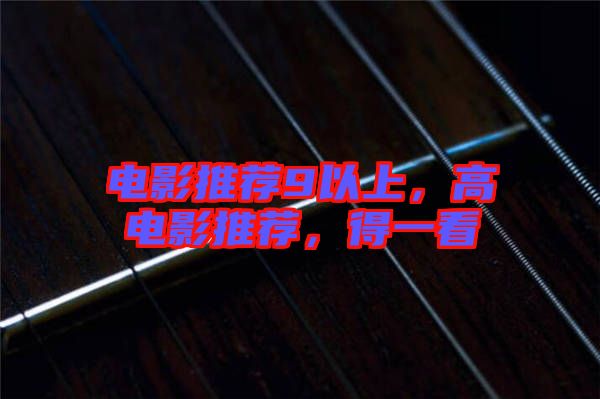 電影推薦9以上，高電影推薦，得一看