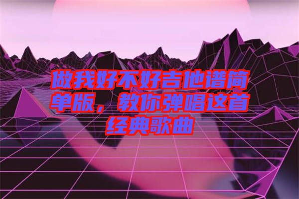 做我好不好吉他譜簡(jiǎn)單版，教你彈唱這首經(jīng)典歌曲