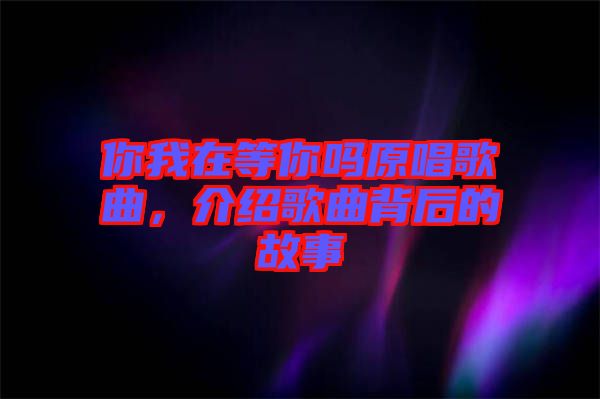 你我在等你嗎原唱歌曲，介紹歌曲背后的故事