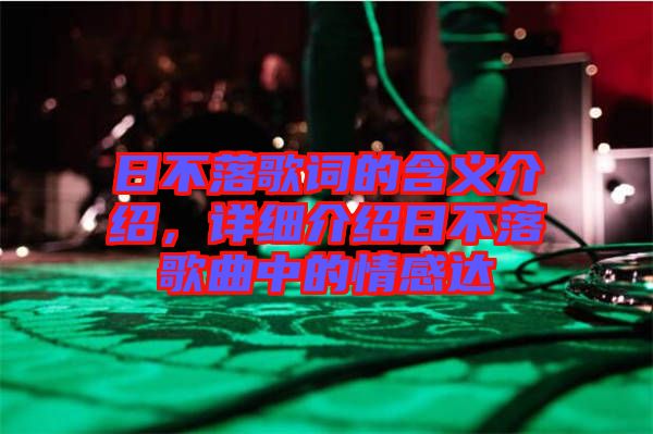 日不落歌詞的含義介紹，詳細(xì)介紹日不落歌曲中的情感達(dá)