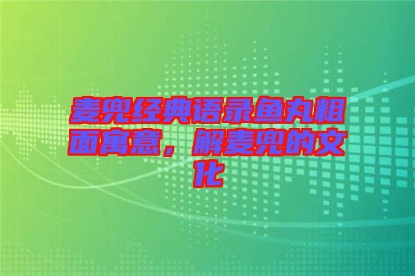 麥兜經(jīng)典語錄魚丸粗面寓意，解麥兜的文化