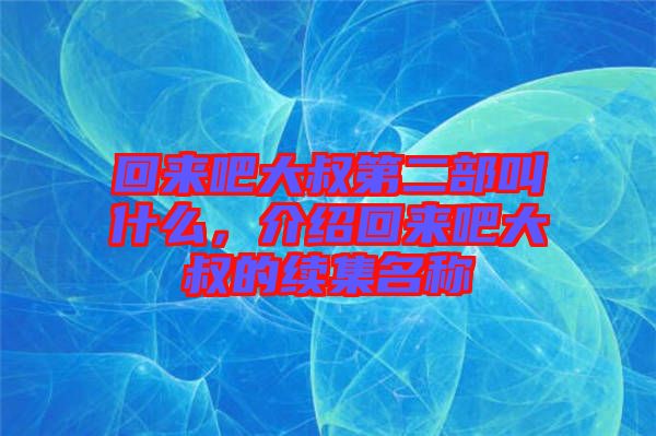 回來吧大叔第二部叫什么，介紹回來吧大叔的續集名稱