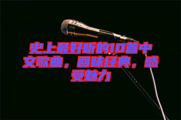 史上最好聽的10首中文歌曲，回味經典，感受魅力