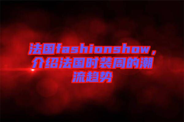 法國fashionshow，介紹法國時裝周的潮流趨勢