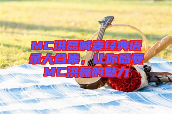 MC洪磊喊麥經典語錄大合集，讓你感受MC洪磊的魅力