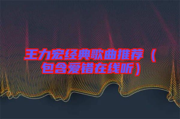 王力宏經典歌曲推薦（包含愛錯在線聽）