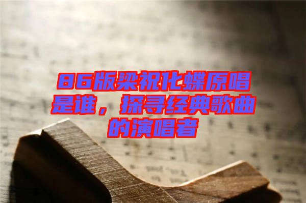 86版梁?；钦l，探尋經(jīng)典歌曲的演唱者