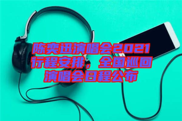 陳奕迅演唱會(huì)2021行程安排，全國(guó)巡回演唱會(huì)日程公布