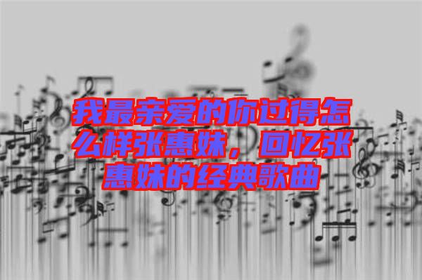 我最親愛的你過得怎么樣張惠妹，回憶張惠妹的經典歌曲