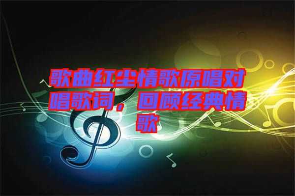 歌曲紅塵情歌原唱對唱歌詞，回顧經(jīng)典情歌