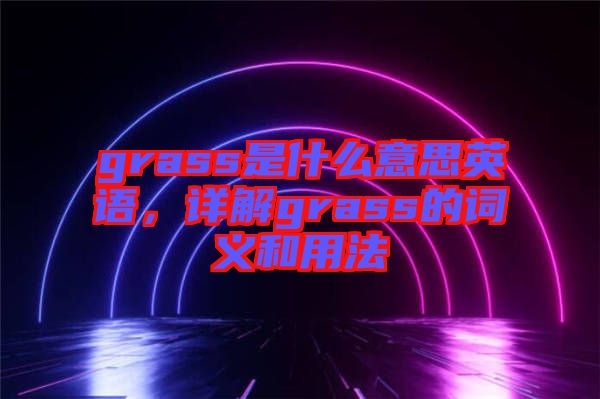 grass是什么意思英語，詳解grass的詞義和用法