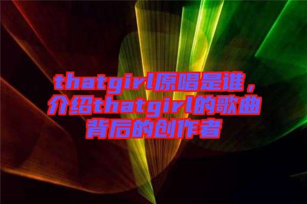 thatgirl原唱是誰，介紹thatgirl的歌曲背后的創作者