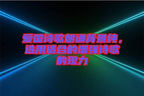 愛國詩歌朗誦背景純，選用適合的增強(qiáng)詩歌的現(xiàn)力