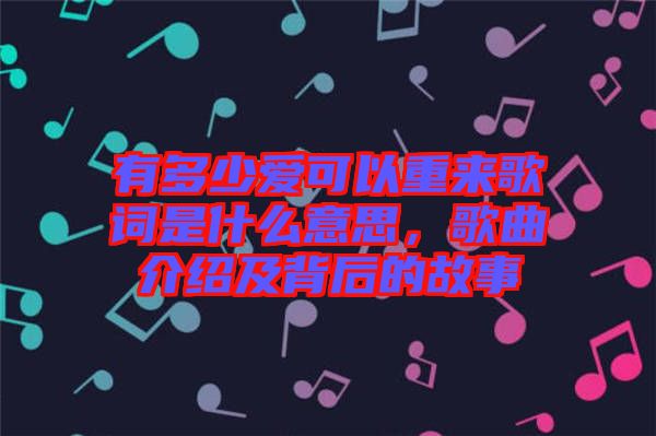 有多少愛可以重來歌詞是什么意思，歌曲介紹及背后的故事