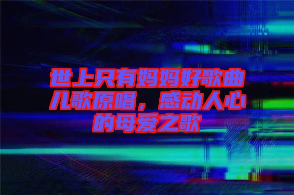 世上只有媽媽好歌曲兒歌原唱，感動人心的母愛之歌