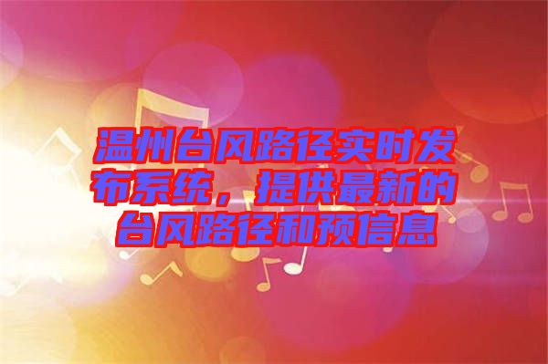 溫州臺風路徑實時發布系統，提供最新的臺風路徑和預信息