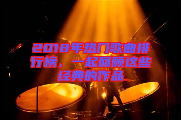 2018年熱門歌曲排行榜，一起回顧這些經典的作品