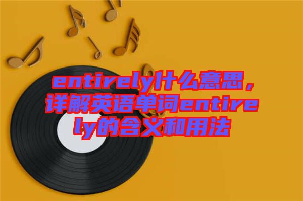 entirely什么意思，詳解英語單詞entirely的含義和用法