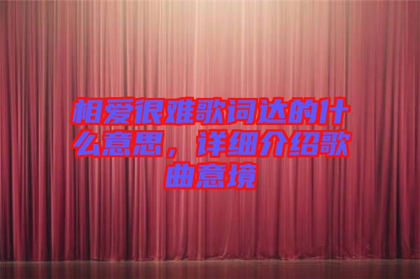 相愛很難歌詞達的什么意思，詳細介紹歌曲意境