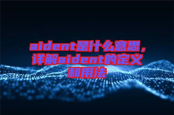 aident是什么意思，詳解aident的定義和用法