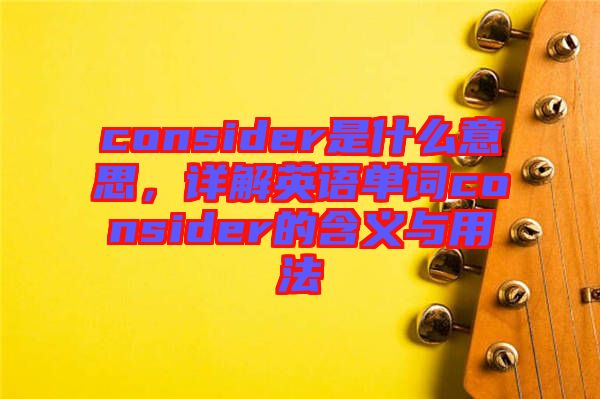 consider是什么意思，詳解英語(yǔ)單詞consider的含義與用法