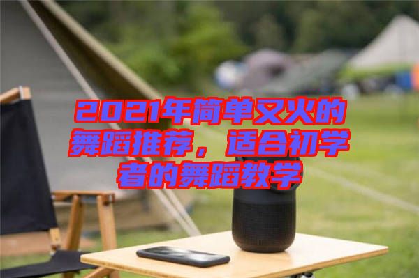 2021年簡單又火的舞蹈推薦，適合初學者的舞蹈教學