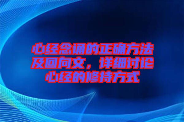 心經(jīng)念誦的正確方法及回向文，詳細討論心經(jīng)的修持方式