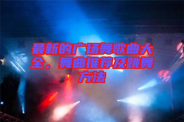 最新的廣場(chǎng)舞歌曲大全，舞曲推薦及跳舞方法