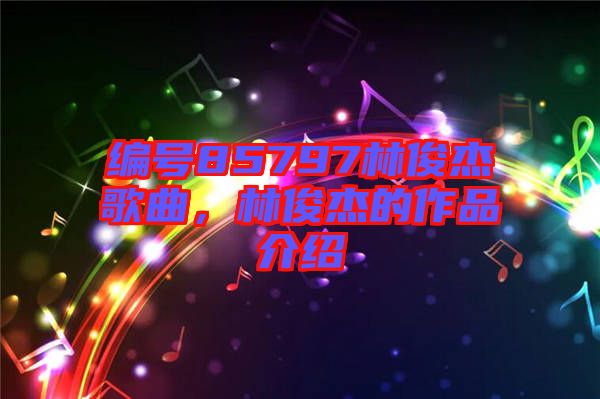 編號85797林俊杰歌曲，林俊杰的作品介紹