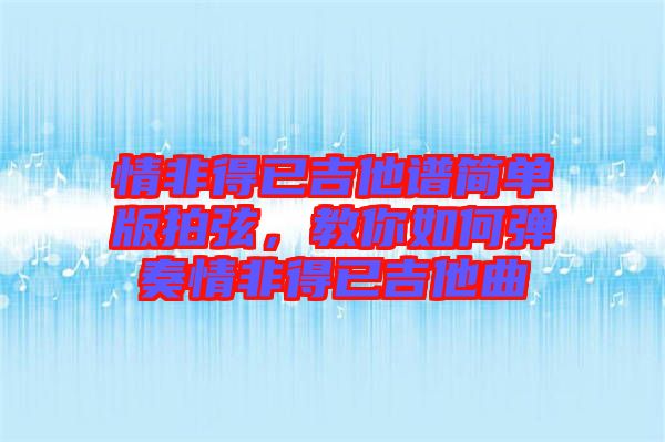 情非得已吉他譜簡單版拍弦，教你如何彈奏情非得已吉他曲