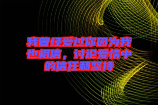 我曾經愛過你因為我也相信，討論愛情中的信任和堅持